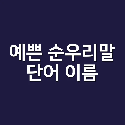 예쁜 순우리말 단어 이름, 뜻까지 알고 고르고 계신가요? - 요약