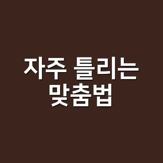 자주 틀리는 맞춤법, 왜 자꾸 헷갈릴까요? - 요약