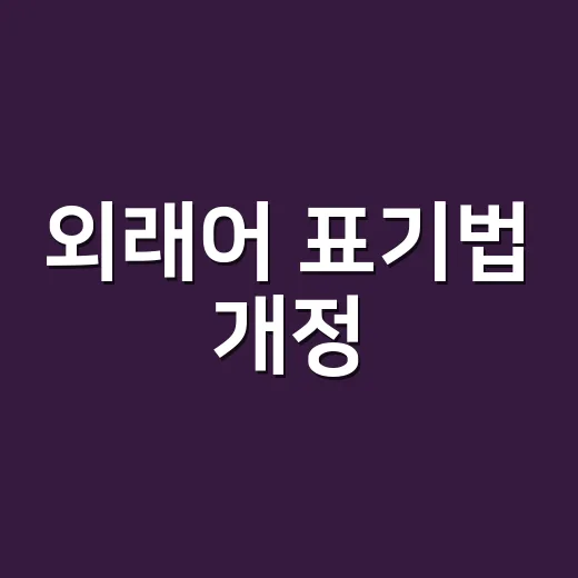 외래어 표기법 개정, 왜 현실 발음과 다르게 느껴질까요? - 요약