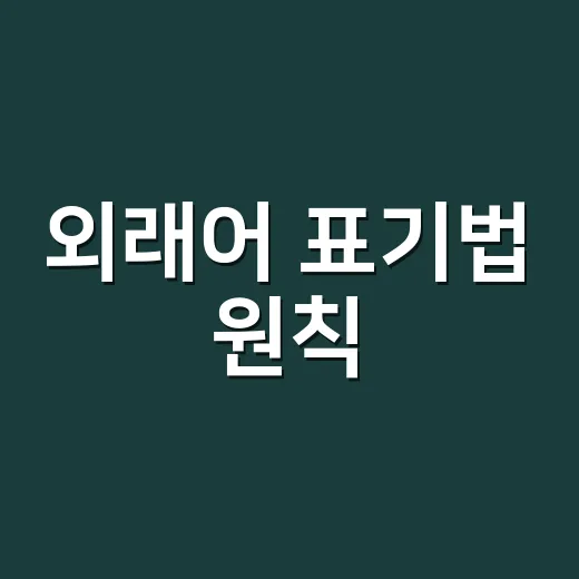 외래어 표기법 원칙, 왜 원어 발음 그대로 쓰지 않을까요? - 요약