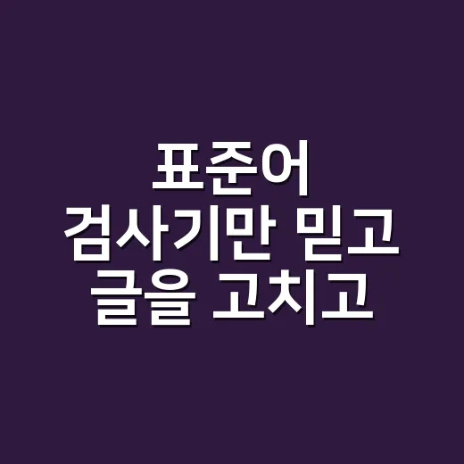 표준어 검사기만 믿고 글을 고치고 계신가요?