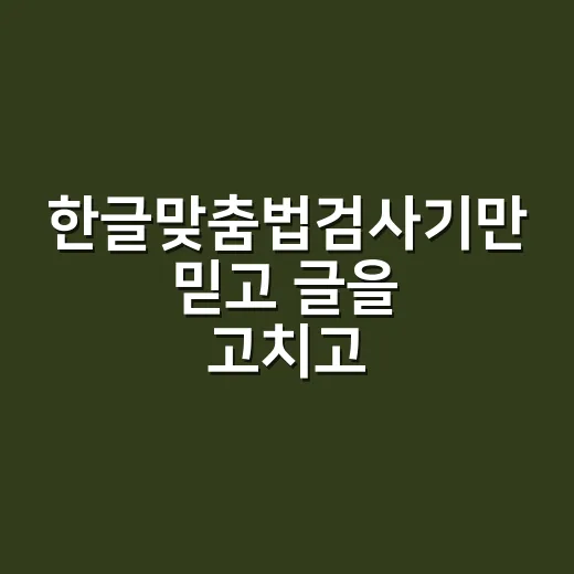 한글맞춤법검사기만 믿고 글을 고치고 계신가요?