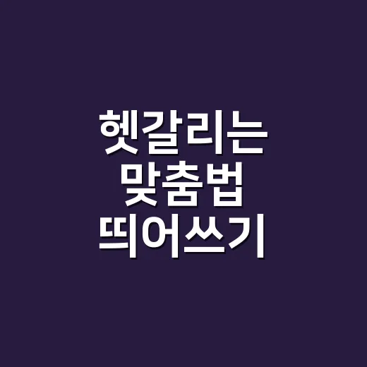 헷갈리는 맞춤법 띄어쓰기, 왜 자꾸 틀릴까요? - 요약