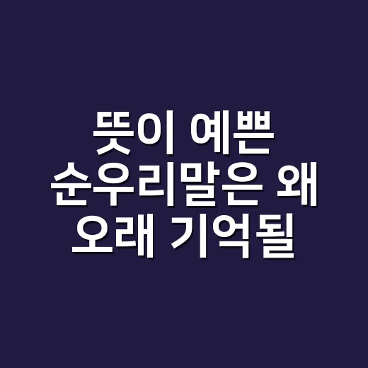 뜻이 예쁜 순우리말은 왜 오래 기억될까요? - 요약