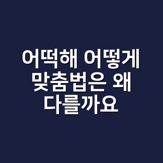 어떡해 어떻게 맞춤법은 왜 다를까요? - 요약