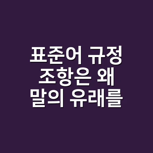 표준어 규정 조항은 왜 말의 유래를 함께 봐야 할까요? - 요약