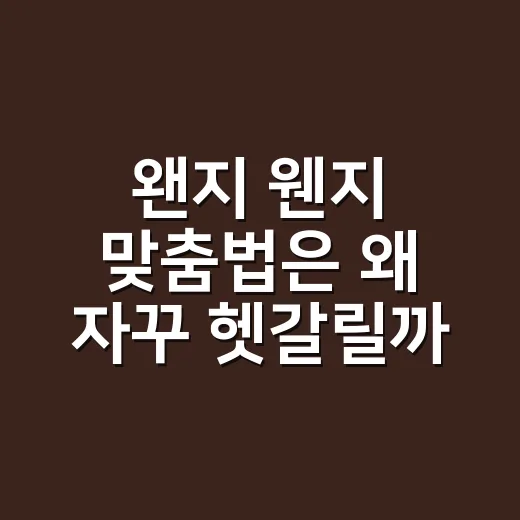 왠지 웬지 맞춤법은 왜 자꾸 헷갈릴까요? - 요약