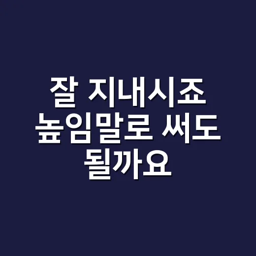 잘 지내시죠 높임말로 써도 될까요? - 요약