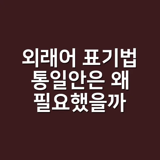 외래어 표기법 통일안은 왜 필요했을까요? - 요약