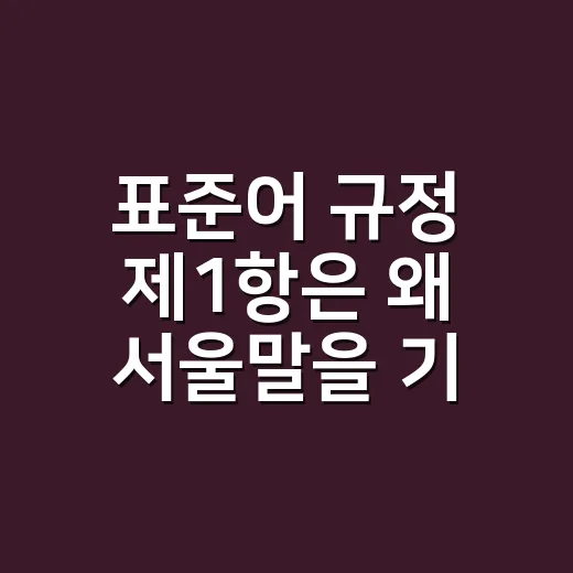 표준어 규정 제1항은 왜 서울말을 기준으로 삼을까요? - 요약