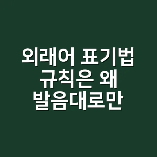외래어 표기법 규칙은 왜 발음대로만 쓰지 않을까요? - 요약