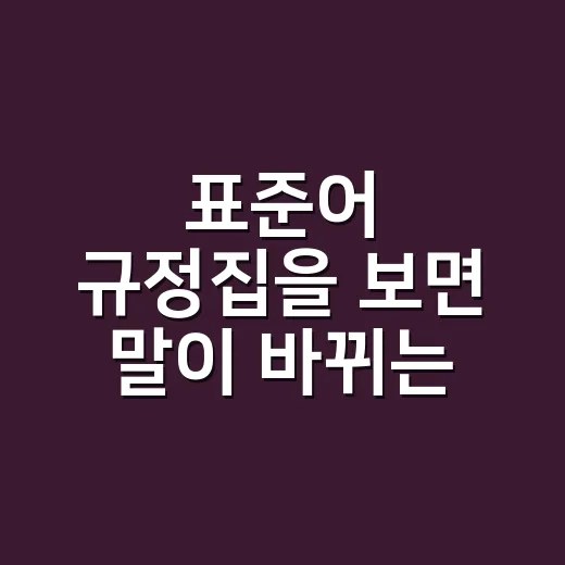 표준어 규정집을 보면 말이 바뀌는 이유가 보일까요? - 요약