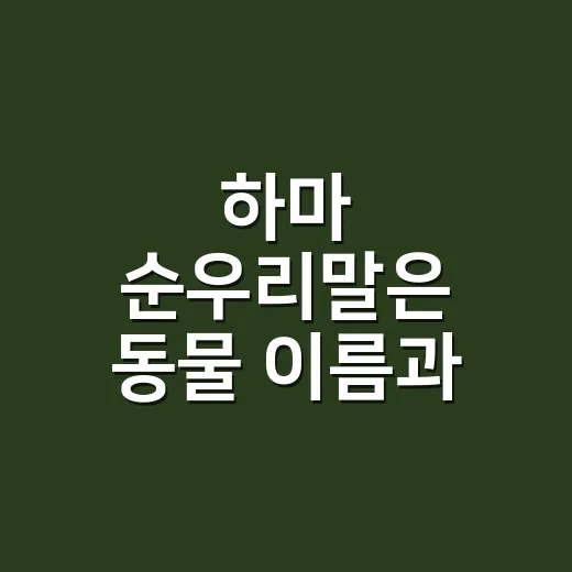 하마 순우리말은 동물 이름과 같은 말일까요? - 요약