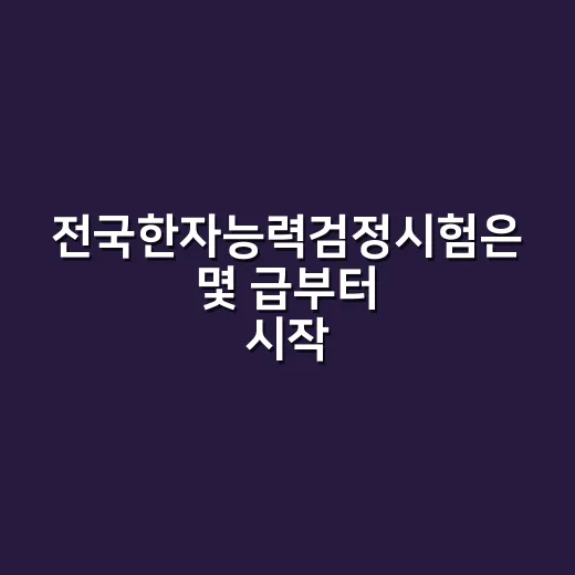 전국한자능력검정시험은 몇 급부터 시작할까요? - 요약