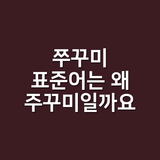 쭈꾸미 표준어는 왜 주꾸미일까요? - 요약