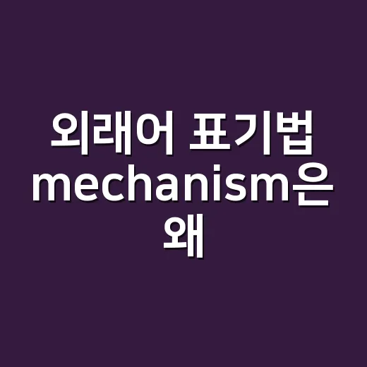 외래어 표기법 mechanism은 왜 메커니즘일까요? - 요약