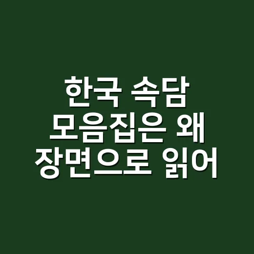 한국 속담 모음집은 왜 장면으로 읽어야 할까요? - 요약