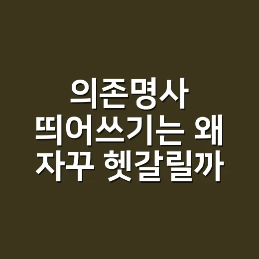 의존명사 띄어쓰기는 왜 자꾸 헷갈릴까요? - 요약