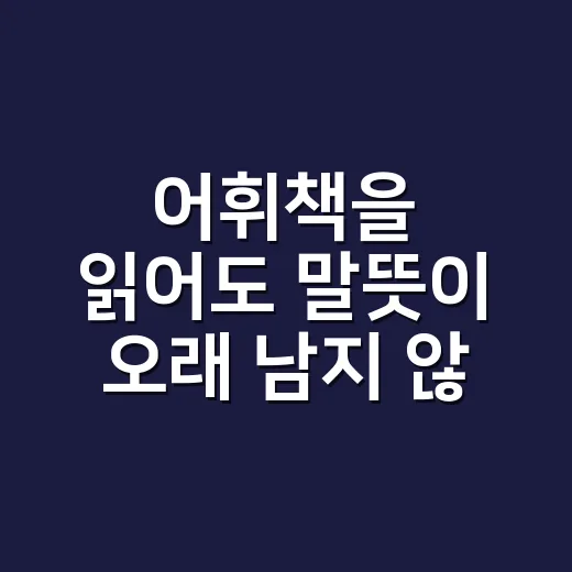 어휘책을 읽어도 말뜻이 오래 남지 않는 이유는 뭘까요? - 요약