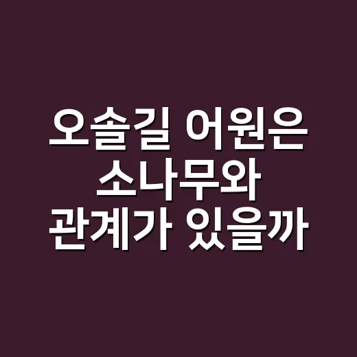 오솔길 어원은 소나무와 관계가 있을까요? - 요약