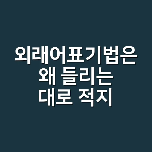 외래어표기법은 왜 들리는 대로 적지 않을까요? - 요약