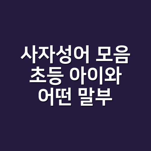 사자성어 모음 초등 아이와 어떤 말부터 익힐까요? - 요약