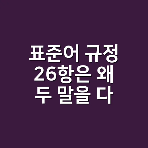 표준어 규정 26항은 왜 두 말을 다 인정할까요? - 요약