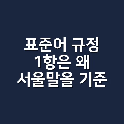 표준어 규정 1항은 왜 서울말을 기준으로 삼을까요? - 요약