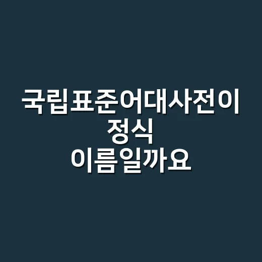 국립표준어대사전이 정식 이름일까요? - 요약
