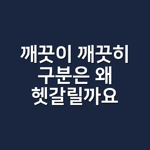 깨끗이 깨끗히 구분은 왜 헷갈릴까요? - 요약