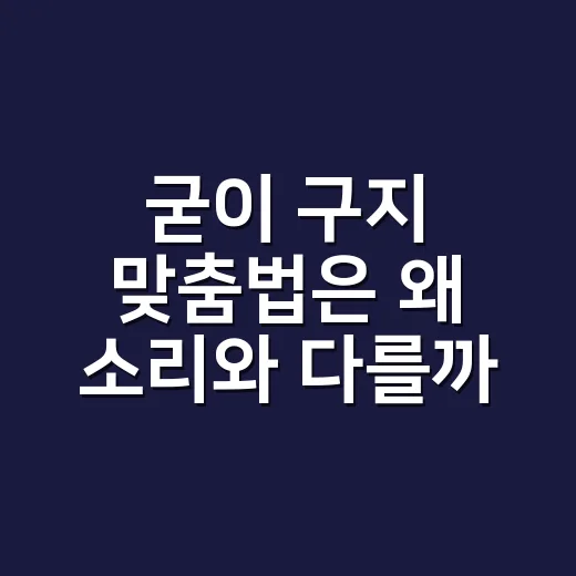 굳이 구지 맞춤법은 왜 소리와 다를까요? - 요약