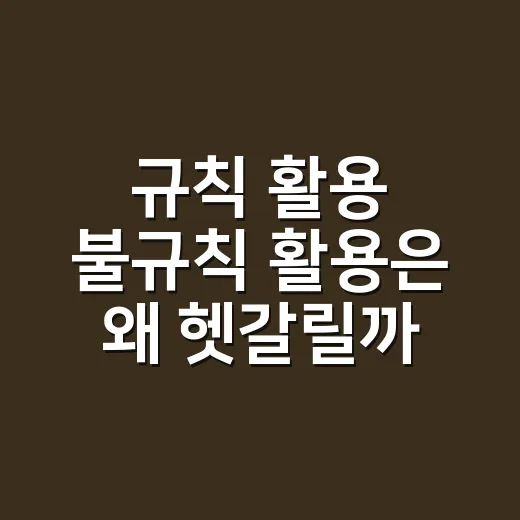규칙 활용 불규칙 활용은 왜 헷갈릴까요? - 요약