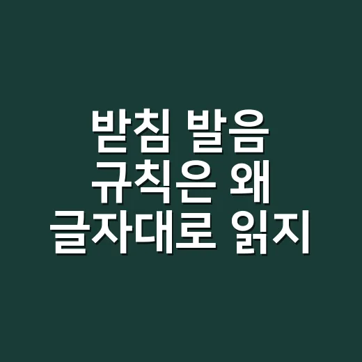 받침 발음 규칙은 왜 글자대로 읽지 않을까요? - 요약