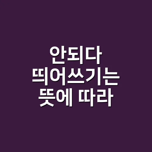 안되다 띄어쓰기는 뜻에 따라 달라질까요? - 요약