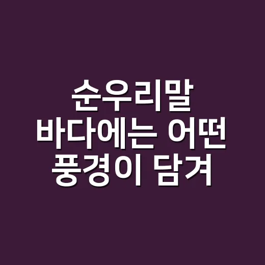 순우리말 바다에는 어떤 풍경이 담겨 있을까요? - 요약