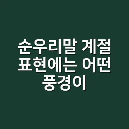 순우리말 계절 표현에는 어떤 풍경이 담겼을까요? - 요약