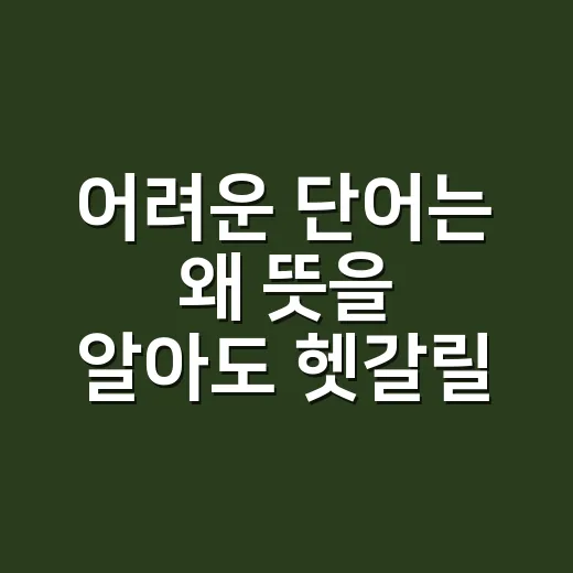 어려운 단어는 왜 뜻을 알아도 헷갈릴까요? - 요약