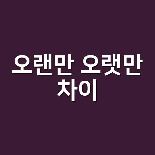 오랜만 오랫만 차이, 왜 한 글자가 다를까요? - 요약
