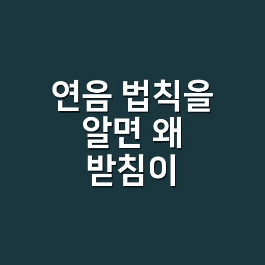 연음 법칙을 알면 왜 받침이 보일까요? - 요약