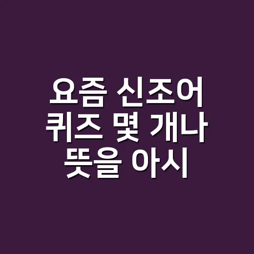 요즘 신조어 퀴즈 몇 개나 뜻을 아시나요? - 요약