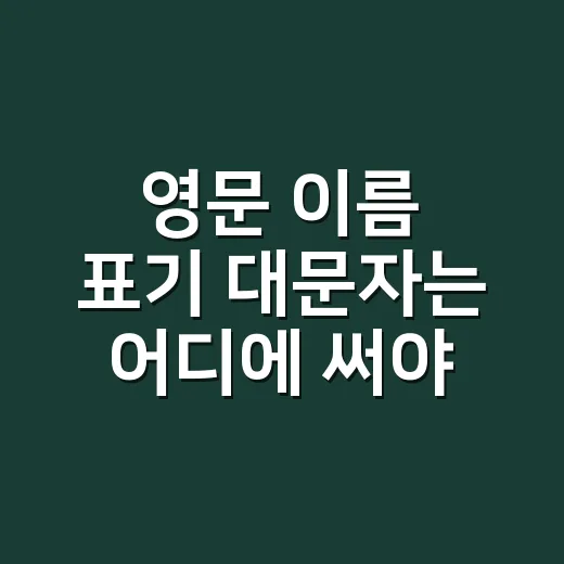 영문 이름 표기 대문자는 어디에 써야 할까요? - 요약