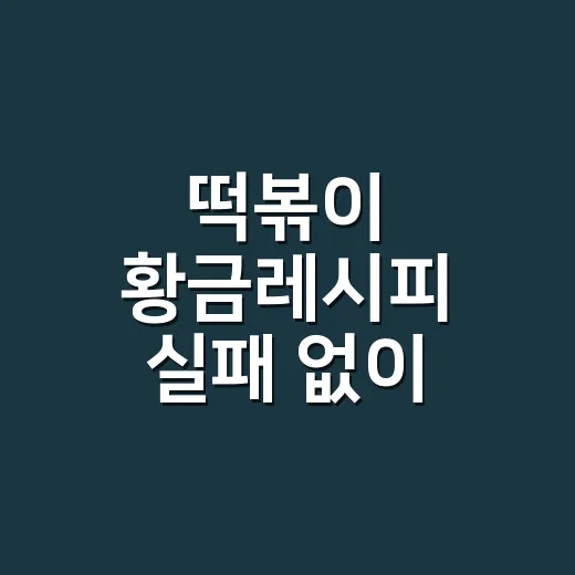 떡볶이 황금레시피 실패 없이 만들려면 물 양과 불 조절을 이렇게 하세요 - 요약