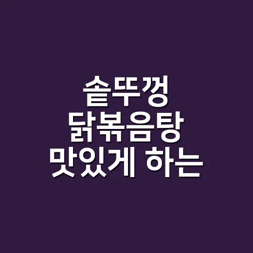 솥뚜껑 닭볶음탕 맛있게 하는 방법, 물 양과 불 조절만 잡으면 달라집니다 - 요약