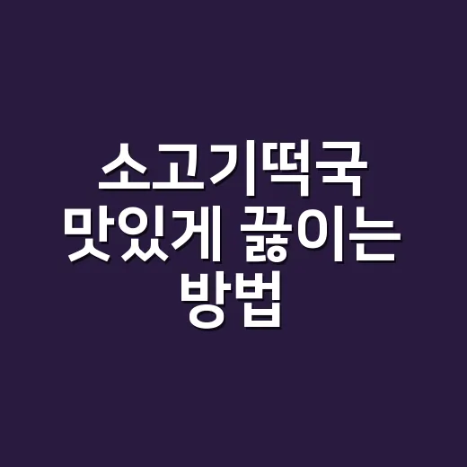 소고기떡국 맛있게 끓이는 방법, 국물 탁하지 않게 불 조절하는 순서 - 요약
