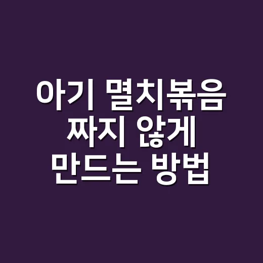 아기 멸치볶음 짜지 않게 만드는 방법, 물 양과 불 조절만 잡으면 쉬워요 - 요약