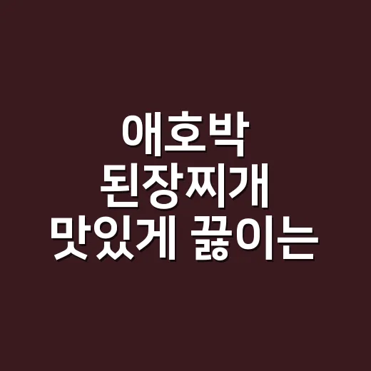 애호박 된장찌개 맛있게 끓이는 방법, 물 양과 불 조절부터 잡아보세요 - 요약