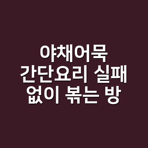 야채어묵 간단요리 실패 없이 볶는 방법 - 요약