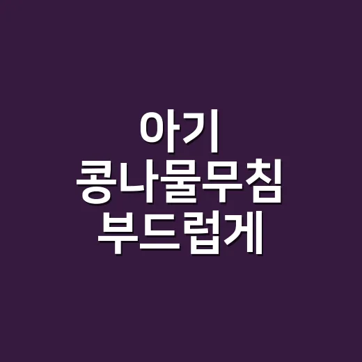 아기 콩나물무침 부드럽게 만드는 방법, 간은 약하게 식감은 살려요 - 요약