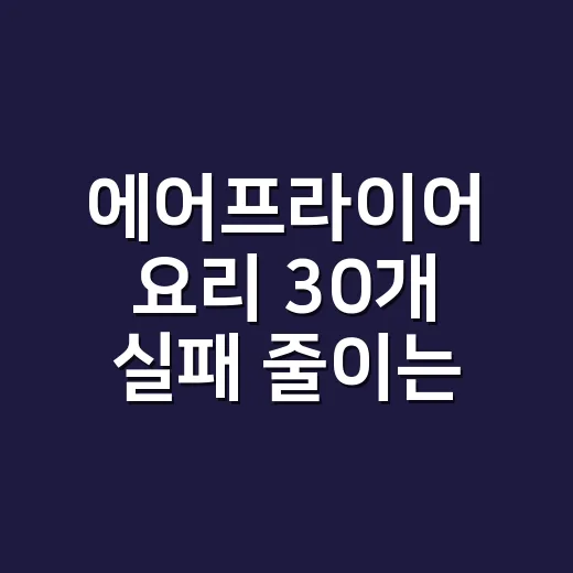 에어프라이어 요리 30개 실패 줄이는 방법, 온도와 시간까지 이렇게 잡아요 - 요약