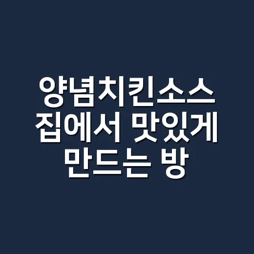 양념치킨소스 집에서 맛있게 만드는 방법, 눅진하게 붙는 비율부터 불 조절까지 - 요약